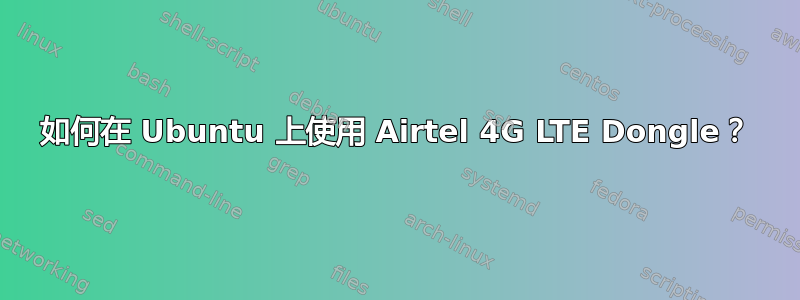 如何在 Ubuntu 上使用 Airtel 4G LTE Dongle？