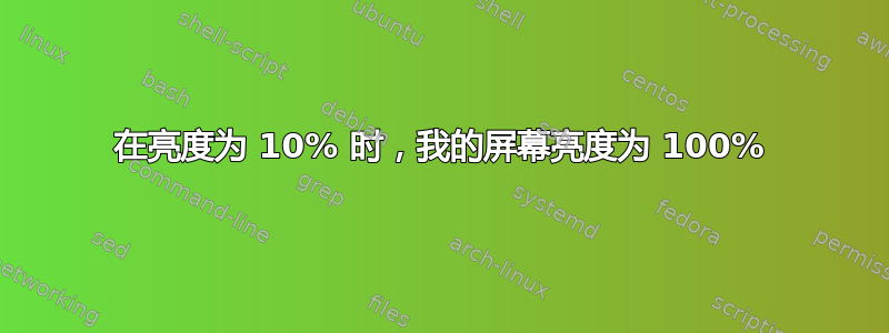 在亮度为 10% 时，我的屏幕亮度为 100%