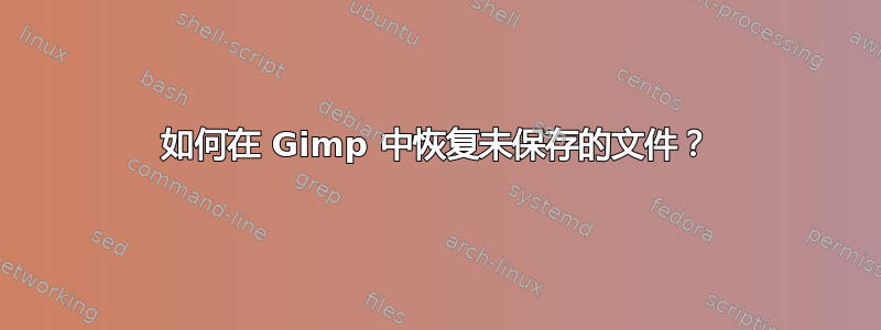 如何在 Gimp 中恢复未保存的文件？