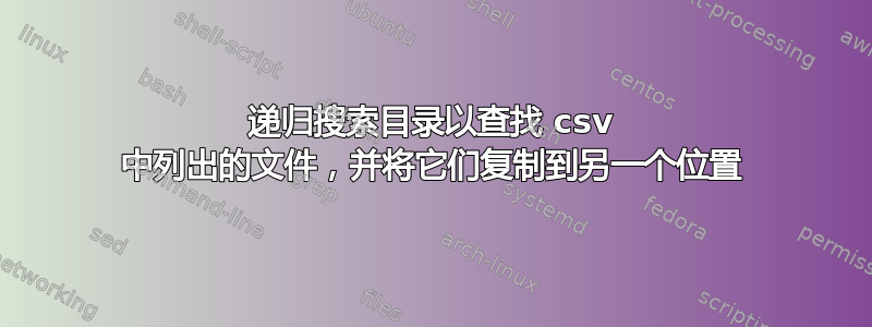 递归搜索目录以查找 csv 中列出的文件，并将它们复制到另一个位置