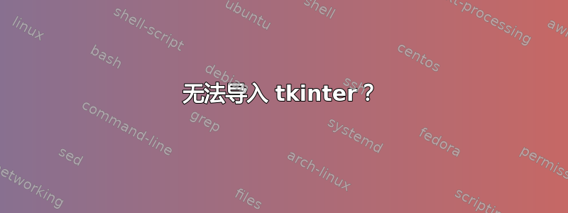 无法导入 tkinter？