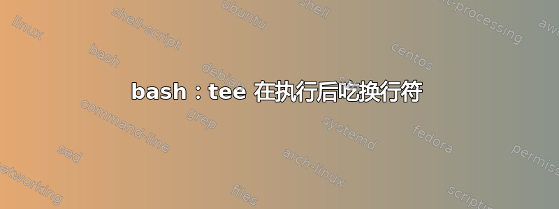 bash：tee 在执行后吃换行符