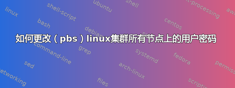 如何更改（pbs）linux集群所有节点上的用户密码