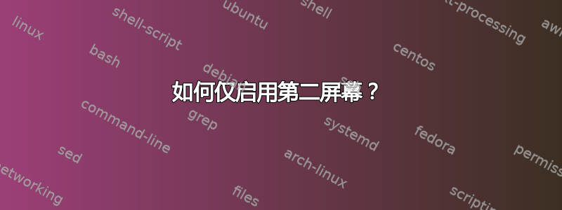 如何仅启用第二屏幕？