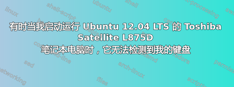 有时当我启动运行 Ubuntu 12.04 LTS 的 Toshiba Satellite L875D 笔记本电脑时，它无法检测到我的键盘