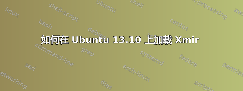 如何在 Ubuntu 13.10 上加载 Xmir