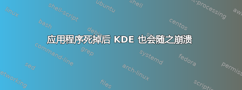 应用程序死掉后 KDE 也会随之崩溃