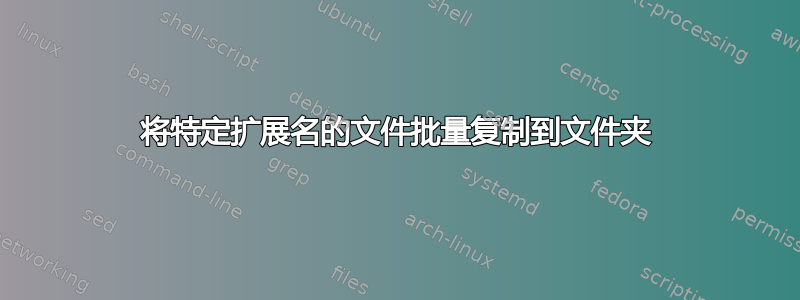 将特定扩展名的文件批量复制到文件夹