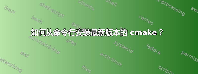 如何从命令行安装最新版本的 cmake？