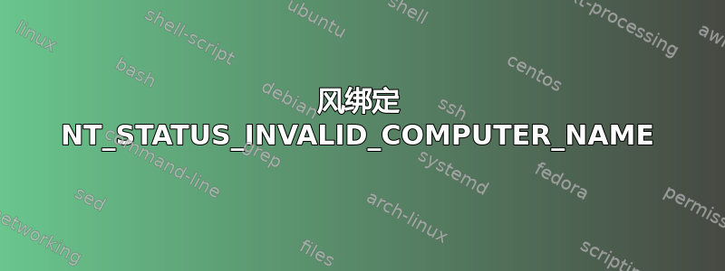 风绑定 NT_STATUS_INVALID_COMPUTER_NAME