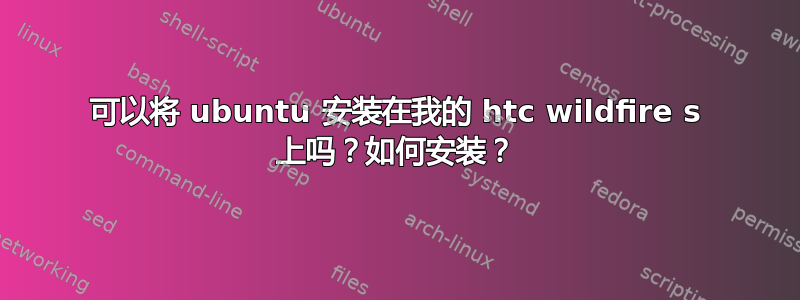 可以将 ubuntu 安装在我的 htc wildfire s 上吗？如何安装？