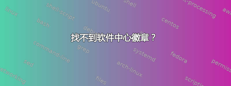 找不到软件中心徽章？