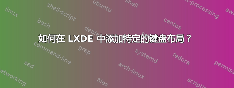 如何在 LXDE 中添加特定的键盘布局？