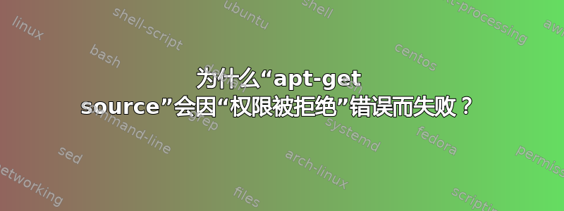 为什么“apt-get source”会因“权限被拒绝”错误而失败？