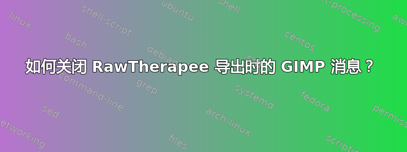 如何关闭 RawTherapee 导出时的 GIMP 消息？