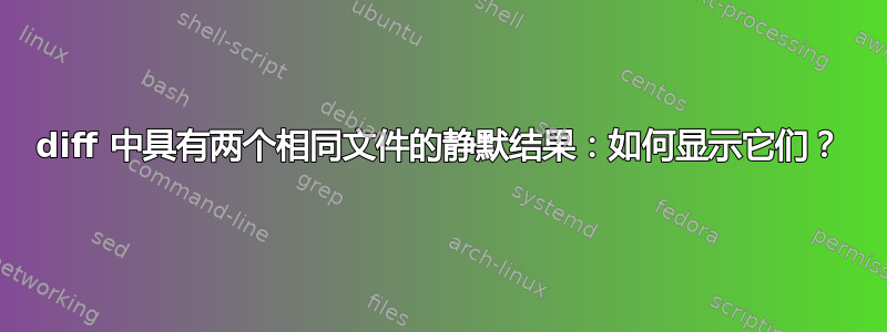 diff 中具有两个相同文件的静默结果：如何显示它们？