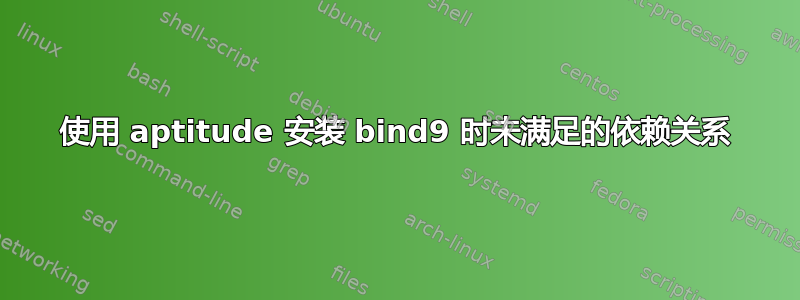 使用 aptitude 安装 bind9 时未满足的依赖关系