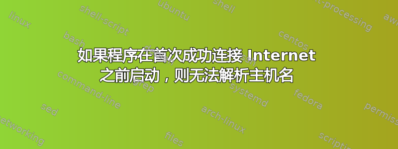 如果程序在首次成功连接 Internet 之前启动，则无法解析主机名