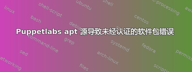 Puppetlabs apt 源导致未经认证的软件包错误