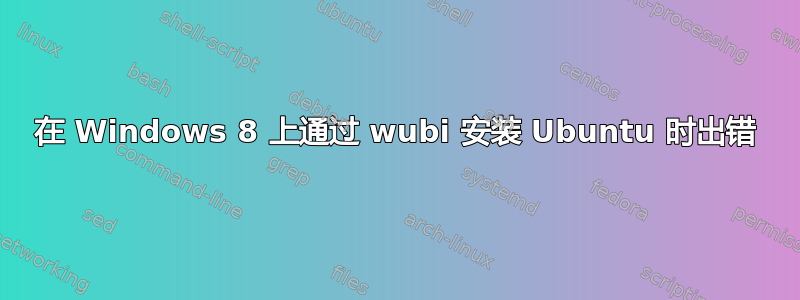 在 Windows 8 上通过 wubi 安装 Ubuntu 时出错