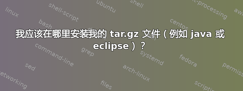 我应该在哪里安装我的 tar.gz 文件（例如 java 或 eclipse）？