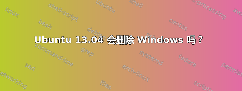 Ubuntu 13.04 会删除 Windows 吗？