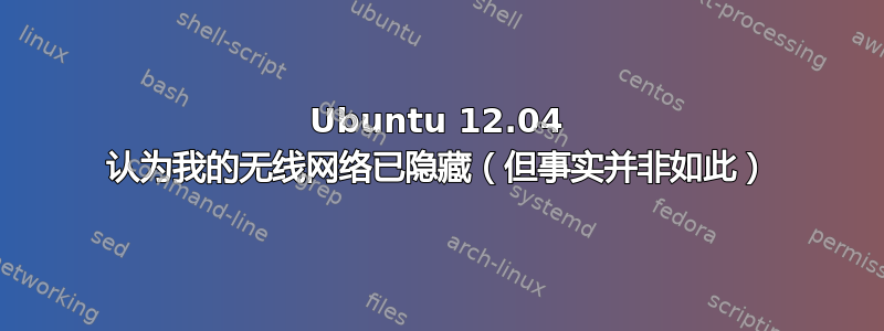 Ubuntu 12.04 认为我的无线网络已隐藏（但事实并非如此）