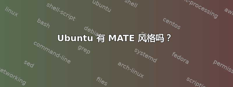 Ubuntu 有 MATE 风格吗？