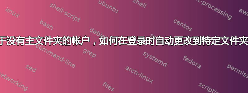 对于没有主文件夹的帐户，如何在登录时自动更改到特定文件夹？