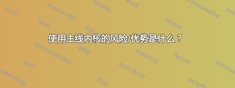 使用主线内核的风险/优势是什么？