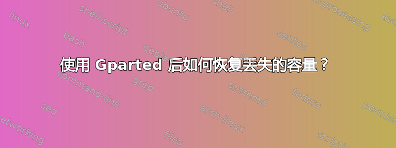 使用 Gparted 后如何恢复丢失的容量？