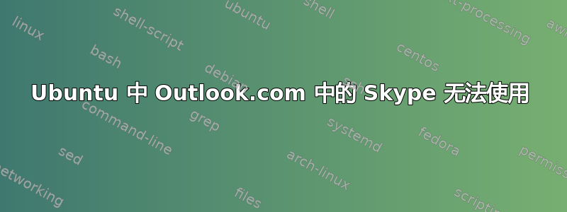 Ubuntu 中 Outlook.com 中的 Skype 无法使用