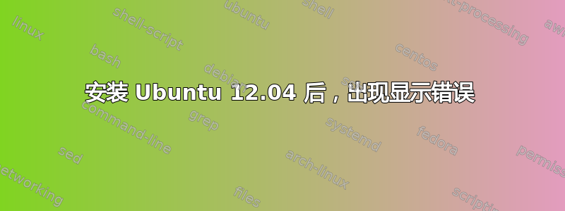 安装 Ubuntu 12.04 后，出现显示错误