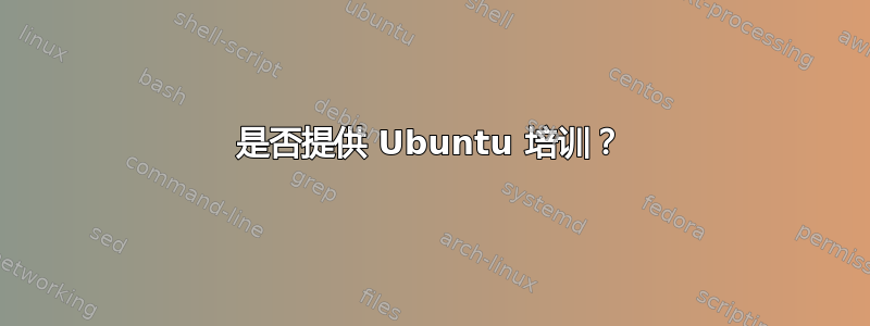 是否提供 Ubuntu 培训？