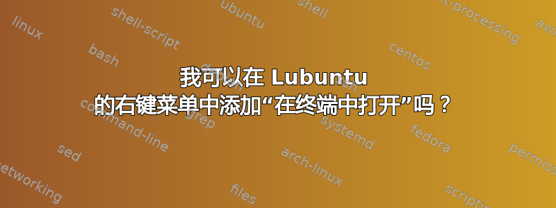 我可以在 Lubuntu 的右键菜单中添加“在终端中打开”吗？