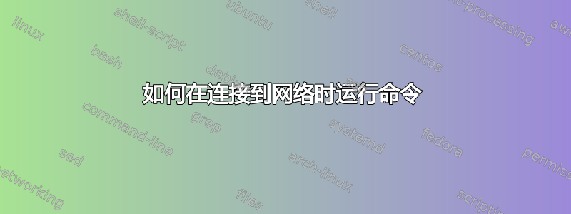 如何在连接到网络时运行命令