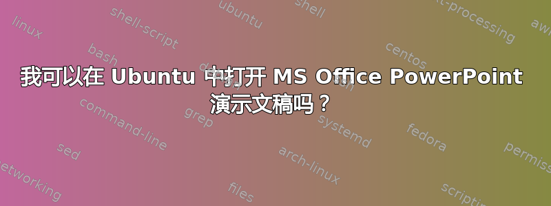 我可以在 Ubuntu 中打开 MS Office PowerPoint 演示文稿吗？