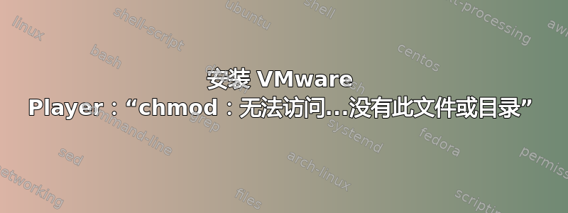 安装 VMware Player：“chmod：无法访问...没有此文件或目录”