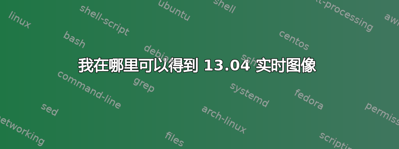 我在哪里可以得到 13.04 实时图像