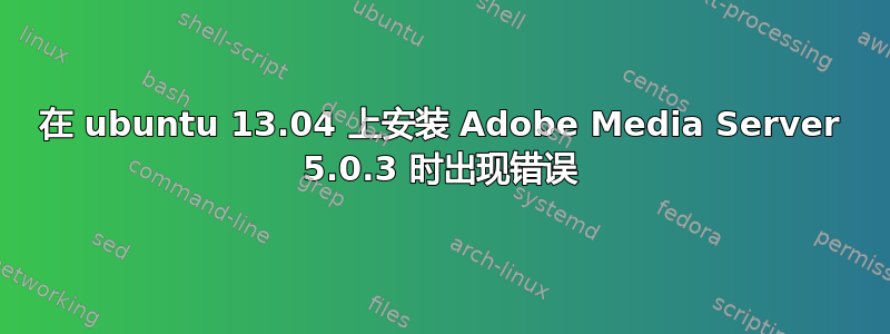 在 ubuntu 13.04 上安装 Adob​​e Media Server 5.0.3 时出现错误