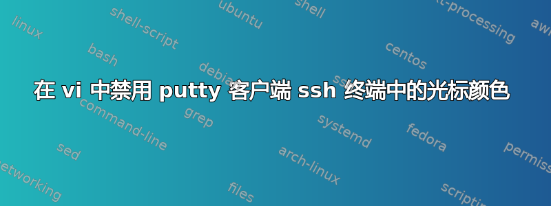 在 vi 中禁用 putty 客户端 ssh 终端中的光标颜色