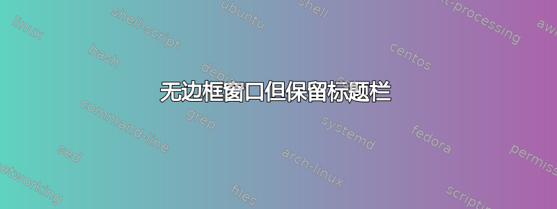 无边框窗口但保留标题栏