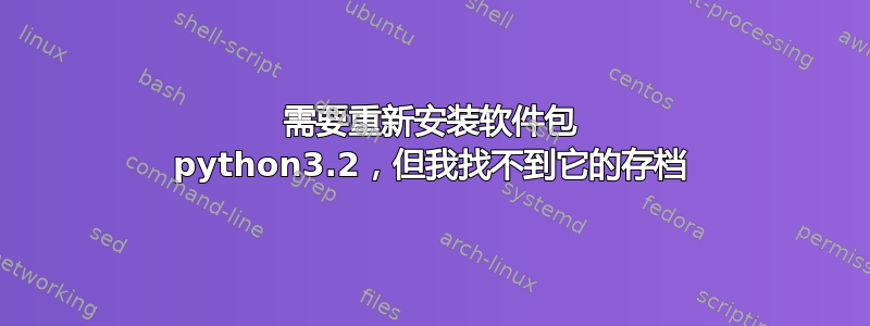 需要重新安装软件包 python3.2，但我找不到它的存档