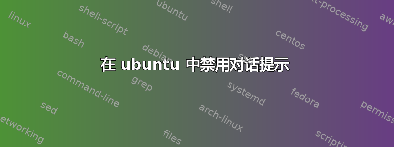 在 ubuntu 中禁用对话提示