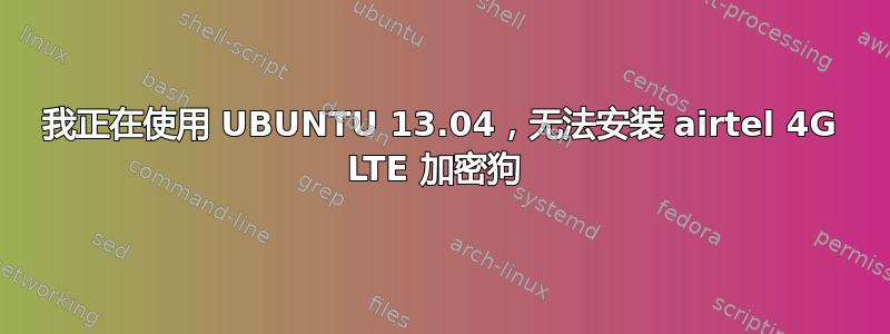 我正在使用 UBUNTU 13.04，无法安装 airtel 4G LTE 加密狗 