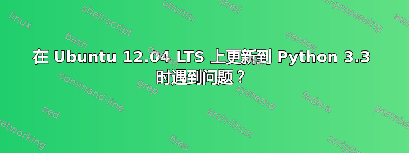 在 Ubuntu 12.04 LTS 上更新到 Python 3.3 时遇到问题？