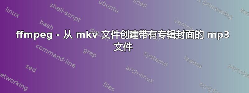 ffmpeg - 从 mkv 文件创建带有专辑封面的 mp3 文件