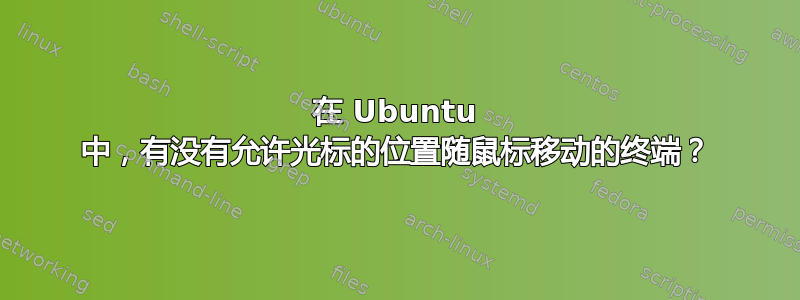 在 Ubuntu 中，有没有允许光标的位置随鼠标移动的终端？