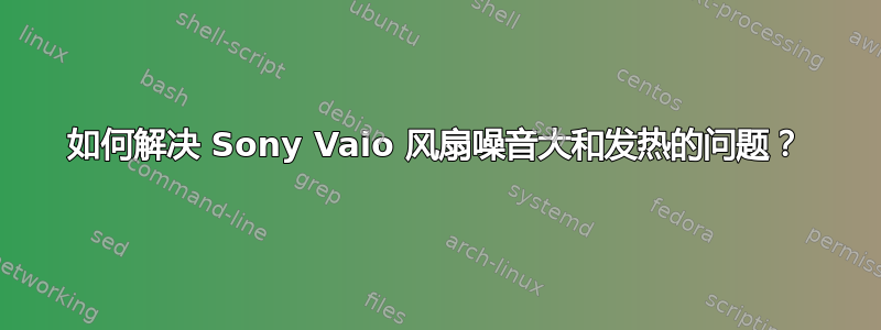 如何解决 Sony Vaio 风扇噪音大和发热的问题？