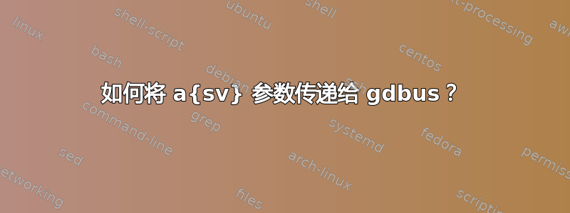 如何将 a{sv} 参数传递给 gdbus？